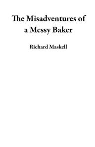 Title: The Misadventures of a Messy Baker, Author: Richard Maskell