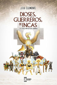Title: Dioses, Guerreros e Incas: La Otra Mitología Andina, Author: J.F.R. CLEMENTE