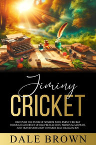 Title: Jiminy Cricket: Discover the Paths of Wisdom with Jiminy Cricket through A Journey of Deep Reflection, Personal Growth, and Transformation Towards Self-Realization, ultimately leading to Happiness, Author: Dale Brown