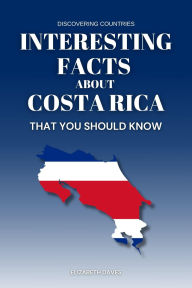 Title: Interesting Facts About Costa Rica That You Should Know (Discovering Countries), Author: Elizabeth Daves