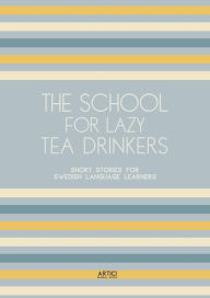 Title: The School For Lazy Tea Drinkers: Short Stories for Swedish Language Learners, Author: Artici Bilingual Books