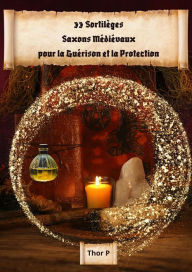 Title: 33 Sortilèges Saxons Médiévaux pour la Guérison et la Protection, Author: Thor P.
