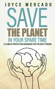 Title: Save the Planet in Your Spare Time: A Climate Protection Handbook for the Busy Person, Author: Joyce Mercado