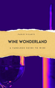 Title: Wine Wonderland: A Fabulous Guide to Wine, Author: Pablo Picante