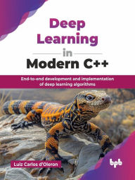 Title: Deep Learning in Modern C++: End-to-end development and implementation of deep learning algorithms, Author: Luiz Carlos d'Oleron