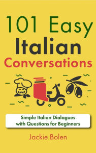 Title: 101 Easy Italian Conversations: Simple Italian Dialogues with Questions for Beginners, Author: Jackie Bolen