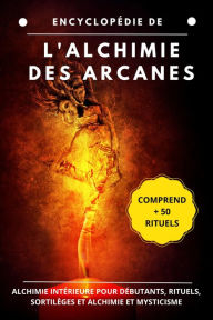 Title: Encyclopédie de l'alchimie des arcanes: Alchimie intérieure pour débutants, rituels, sortilèges et alchimie et mysticisme, Author: Esencia Esotérica