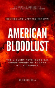 Title: American Bloodlust: The Violent Psychological Conditioning of Today's Young People (A Christian Response to America's Mental Health Crisis, #1), Author: Roger Ball