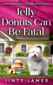Title: Jelly Donuts Can Be Fatal (A Senior Sleuthing Club Cozy Mystery, #6), Author: Jinty James