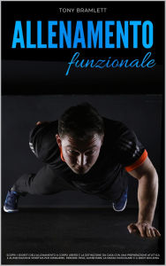 Title: Allenamento Funzionale: Scopri i Segreti dell'Allenamento a Corpo Libero e la Definizione da Casa con una Preparazione Atletica e Alimentazione Sportiva per la Massa Muscolare e il Body Building, Author: Tony Bramlett