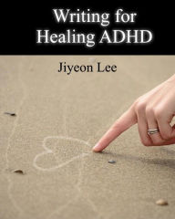 Title: Writing for Healing ADHD, Author: Jiyeon Lee