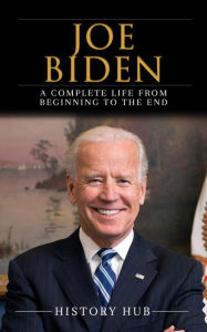 Title: Joe Biden: A Complete Life from Beginning to the End, Author: History Hub