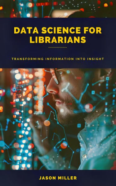 Data Science for Librarians: Transforming Information into Insight