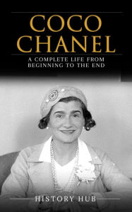 Title: Coco Chanel: A Complete Life from Beginning to the End, Author: History Hub