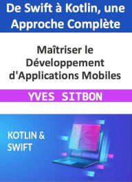 Title: Maîtriser le Développement d'Applications Mobiles : De Swift à Kotlin, une Approche Complète, Author: YVES SITBON