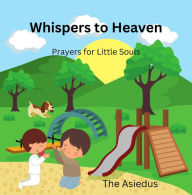Title: Whispers to Heaven: Prayers for Little Souls (Little Souls Prayer Series: Inspiring Faith Through Heartfelt Conversations with God), Author: The Asiedus