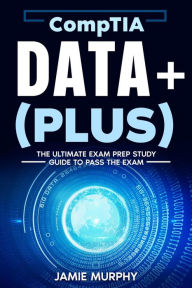 Title: CompTIA Data+ (Plus) The Ultimate Exam Prep Study Guide to Pass the Exam, Author: Jamie Murphy