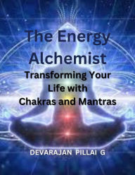 Title: The Energy Alchemist: Transforming Your Life with Chakras and Mantras, Author: DEVARAJAN PILLAI G