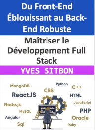 Title: Maîtriser le Développement Full Stack : Du Front-End Éblouissant au Back-End Robuste, Author: YVES SITBON
