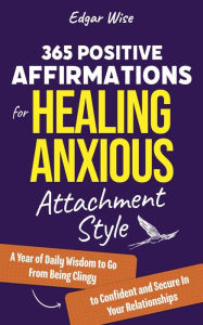 Title: 365 Positive Affirmations for Healing Anxious Attachment Style, Author: Edgar Wise