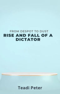 Title: From Despot To Dust :The Rise and Fall of A Dictator, Author: Teadi Peter