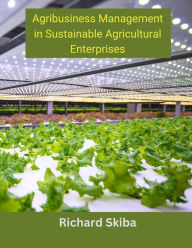 Title: Agribusiness Management in Sustainable Agricultural Enterprises, Author: Richard Skiba