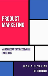 Title: Product Marketing: Van Concept Tot Succesvolle Lancering (Marketing 360°: De Kracht van Moderne Marketing), Author: Maria Cesarini Viturino