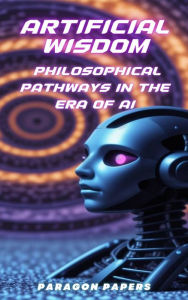 Title: Artificial Wisdom: Philosophical Pathways in the Era of AI, Author: Kevin O'Neill