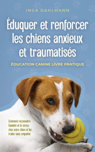Title: Éduquer et renforcer les chiens anxieux et traumatisés: - Éducation canine livre pratique - Comment reconnaître l'anxiété et le stress chez votre chien et les traiter avec empathie, Author: Inga Dahlmann