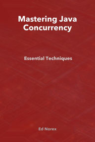 Title: Mastering Java Concurrency: Essential Techniques, Author: Ed A Norex