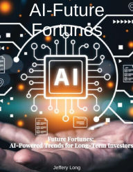 Title: AI Future Fortunes: AI-Powered Trends for Long-Term Investors, Author: Jeffery William Long