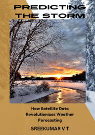 Title: Predicting the Storm: How Satellite Data Revolutionizes Weather Forecasting, Author: SREEKUMAR V T