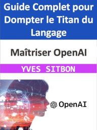 Title: Maîtriser OpenAI : Guide Complet pour Dompter le Titan du Langage, Author: YVES SITBON