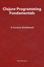 Clojure Programming Fundamentals: A Concise Guidebook