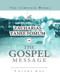 Title: The Complete Works of Zacharias Tanee Fomum on the Gospel Message (Z.T. Fomum Complete Works, #17), Author: Zacharias Tanee Fomum