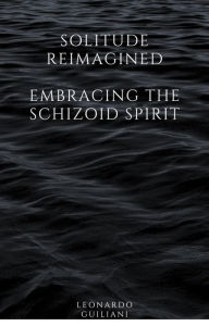 Title: Solitude Reimagined Embracing the Schizoid Spirit, Author: Leonardo Guiliani