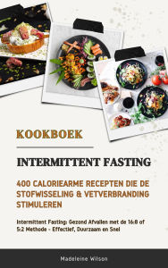 Title: Intermittent Fasting Kookboek: 400 Caloriearme Recepten die de Stofwisseling & Vetverbranding Stimuleren (Intermittent Fasting: Gezond Afvallen met de 16:8 of 5:2 Methode - Effectief, Duurzaam & Snel), Author: Madeleine Wilson