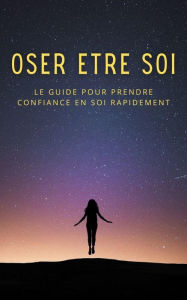 Title: Oser être soi : le guide pour prendre confiance en soi rapidement, Author: ANOH KOYE