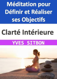 Title: Clarté Intérieure : Méditation pour Définir et Réaliser ses Objectifs, Author: YVES SITBON