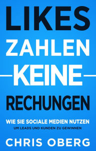 Title: Likes zahlen keine Rechnungen: Wie Sie Social Media nutzen, um Leads und Kunden zu gewinnen (Social Media Marketing für kleine Unternehmen und Unternehmer, #1), Author: Chris Oberg