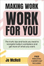 Making Work Work for You: The truth, tips and tools you need to navigate today's workplace and get more of what you want