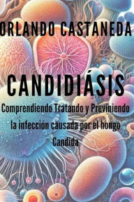 Title: Candidasis: Comprendiendo, tratando y previniendo, Author: ORLANDO CASTANEDA