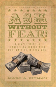 Title: Ask Without Fear!: A simple guide to connecting donors with what matters to them most, Author: Marc A. Pitman