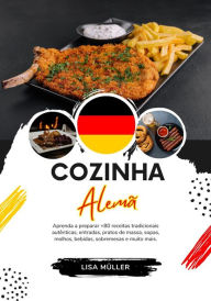 Title: Cozinha Alemã: Aprenda a Preparar +80 Receitas Tradicionais Autênticas, Entradas, Pratos de Massa, Sopas, Molhos, Bebidas, Sobremesas e Muito mais (Sabores do mundo: Uma Viagem Culinária), Author: Lisa Müller