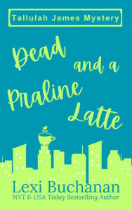 Title: Dead and a Praline Latte (Tallulah James Mystery, #1), Author: Lexi Buchanan