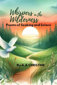 Title: Whispers in the Wilderness: Poems of Seeking and Solace (I Saw The Light, #1), Author: A.A. Christine