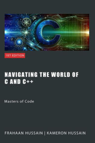 Title: Navigating the Worlds of C and C++: Masters of Code, Author: Kameron Hussain
