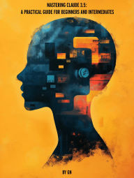 Title: Mastering Claude 3.5: A Practical Guide for Beginners and Intermediates, Author: GN