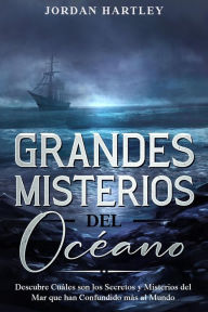 Title: Grandes Misterios del Océano: Descubre Cuáles son los Secretos y Misterios del Mar que han Confundido más al Mundo, Author: Jordan Hartley