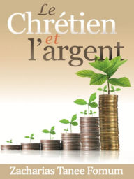 Title: Le Chretien et L'argent (Aides Pratiques pour les Vainqueurs, #8), Author: Zacharias Tanee Fomum